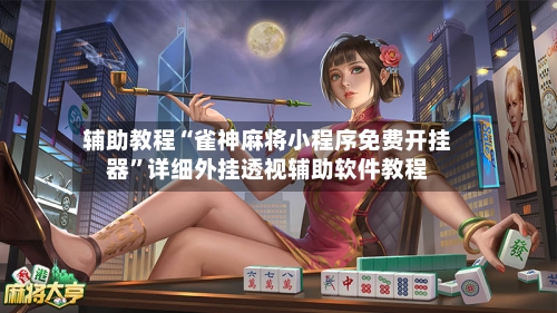 辅助教程“雀神麻将小程序免费开挂器”详细外挂透视辅助软件教程-第2张图片