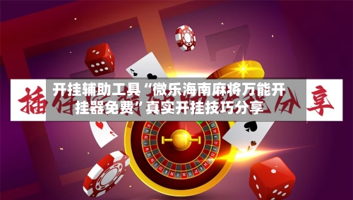 开挂辅助工具“微乐海南麻将万能开挂器免费”真实开挂技巧分享-第2张图片