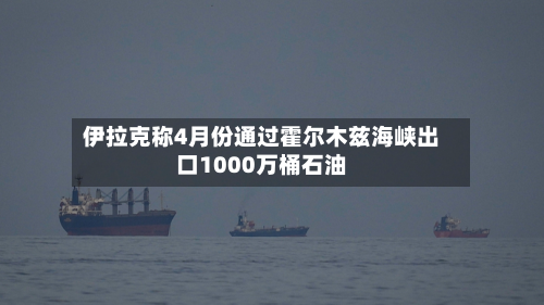伊拉克称4月份通过霍尔木兹海峡出口1000万桶石油