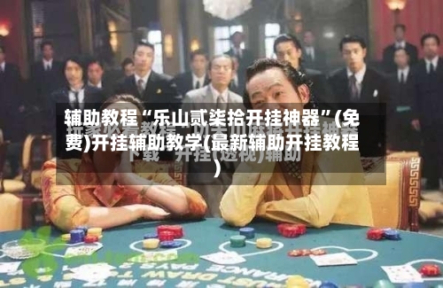 辅助教程“乐山贰柒拾开挂神器”(免费)开挂辅助教学(最新辅助开挂教程)-第3张图片