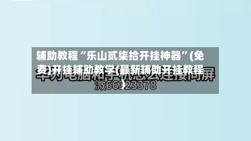 辅助教程“乐山贰柒拾开挂神器	”(免费)开挂辅助教学(最新辅助开挂教程)-第2张图片