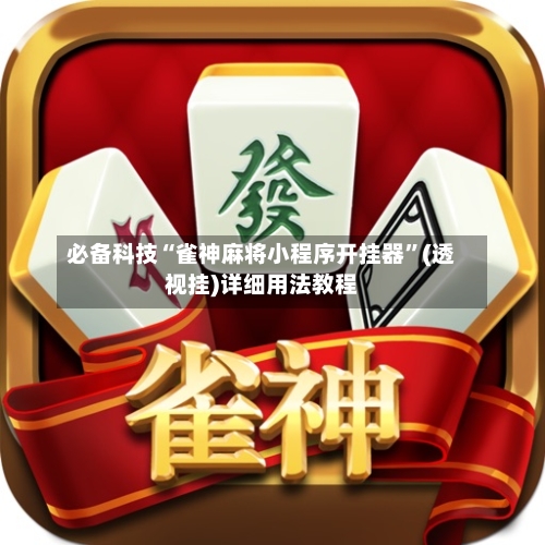 必备科技“雀神麻将小程序开挂器”(透视挂)详细用法教程