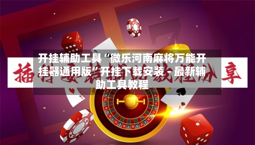 开挂辅助工具“微乐河南麻将万能开挂器通用版”开挂下载安装 - 最新辅助工具教程-第3张图片