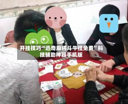 开挂技巧“迅奇麻将斗牛挂免费”科技辅助神器手机版