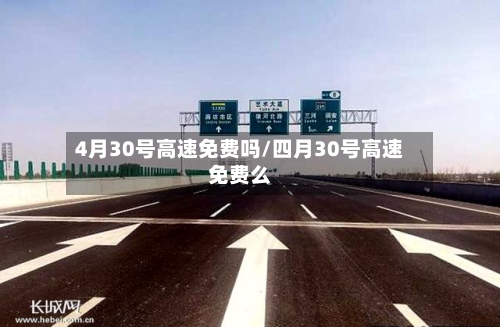 4月30号高速免费吗/四月30号高速免费么-第3张图片