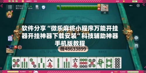 软件分享“微乐麻将小程序万能开挂器开挂神器下载安装”科技辅助神器手机版教程