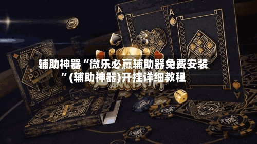 辅助神器“微乐必赢辅助器免费安装”(辅助神器)开挂详细教程