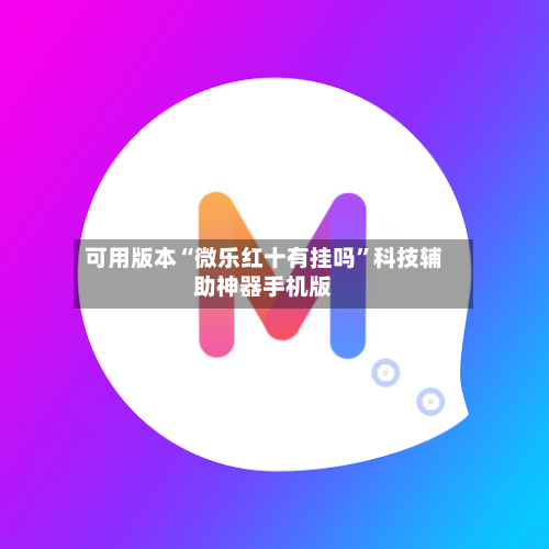 可用版本“微乐红十有挂吗	”科技辅助神器手机版-第2张图片