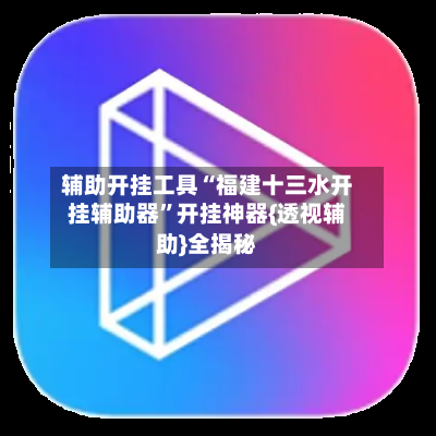 辅助开挂工具“福建十三水开挂辅助器”开挂神器{透视辅助}全揭秘-第2张图片