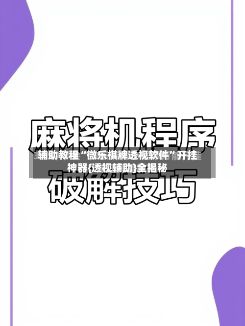 辅助教程“微乐棋牌透视软件”开挂神器{透视辅助}全揭秘