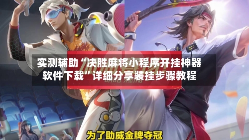 实测辅助“决胜麻将小程序开挂神器软件下载”详细分享装挂步骤教程