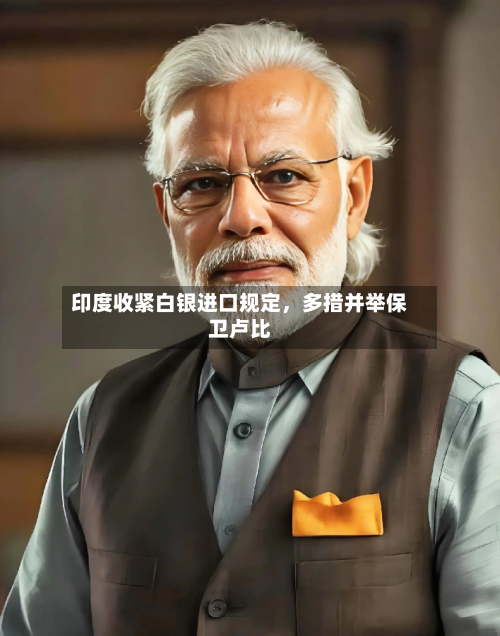 印度收紧白银进口规定，多措并举保卫卢比-第3张图片