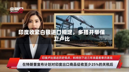 印度收紧白银进口规定	，多措并举保卫卢比-第2张图片