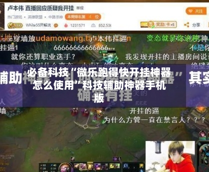 必备科技“微乐跑得快开挂神器怎么使用”科技辅助神器手机版