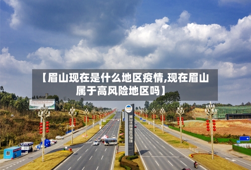 【眉山现在是什么地区疫情,现在眉山属于高风险地区吗】