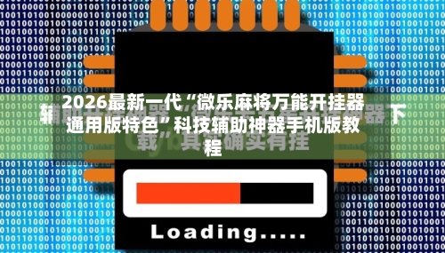 2026最新一代“微乐麻将万能开挂器通用版特色”科技辅助神器手机版教程