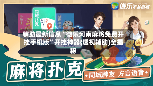 辅助最新信息“微乐河南麻将免费开挂手机版”开挂神器{透视辅助}全揭秘