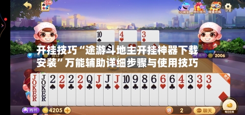 开挂技巧“途游斗地主开挂神器下载安装”万能辅助详细步骤与使用技巧-第2张图片
