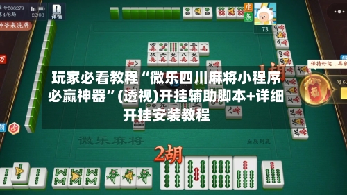 玩家必看教程“微乐四川麻将小程序必赢神器”(透视)开挂辅助脚本+详细开挂安装教程-第3张图片