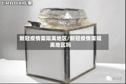 新冠疫情需隔离地区/新冠疫情需隔离地区吗