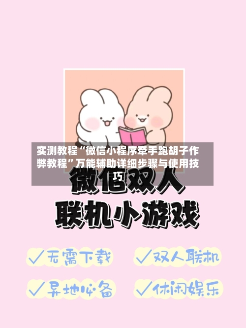 实测教程“微信小程序牵手跑胡子作弊教程”万能辅助详细步骤与使用技巧-第2张图片