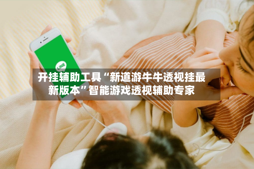 开挂辅助工具“新道游牛牛透视挂最新版本	”智能游戏透视辅助专家-第1张图片
