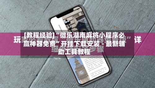 [教程经验]“微乐湖南麻将小程序必赢神器免费”开挂下载安装 - 最新辅助工具教程