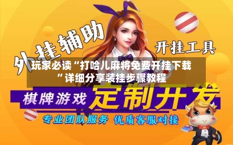 玩家必读“打哈儿麻将免费开挂下载”详细分享装挂步骤教程-第2张图片