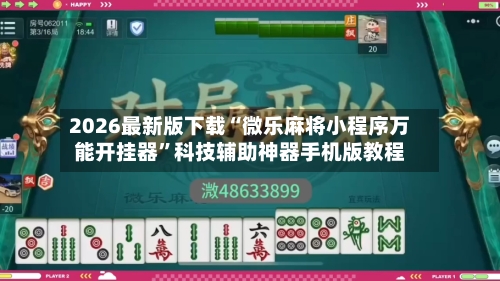 2026最新版下载“微乐麻将小程序万能开挂器”科技辅助神器手机版教程-第2张图片