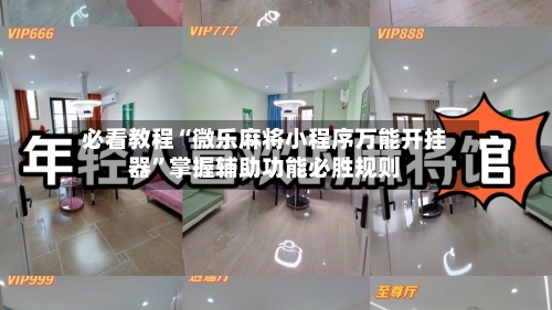 必看教程“微乐麻将小程序万能开挂器”掌握辅助功能必胜规则-第3张图片