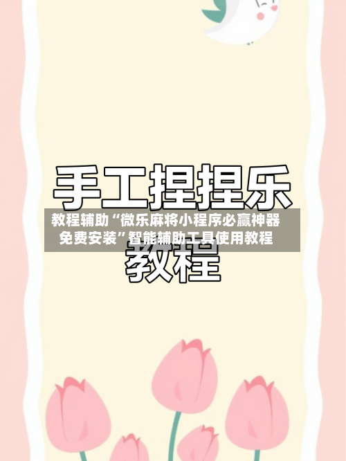 教程辅助“微乐麻将小程序必赢神器免费安装”智能辅助工具使用教程-第2张图片