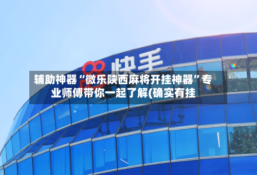辅助神器“微乐陕西麻将开挂神器”专业师傅带你一起了解(确实有挂-第2张图片