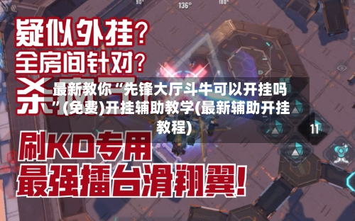 最新教你“先锋大厅斗牛可以开挂吗”(免费)开挂辅助教学(最新辅助开挂教程)