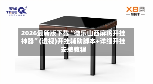 2026最新版下载“微乐山西麻将开挂神器”(透视)开挂辅助脚本+详细开挂安装教程-第2张图片