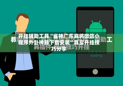 开挂辅助工具“雀神广东麻将微信小程序外卦神器下载安装	”真实开挂技巧分享-第2张图片