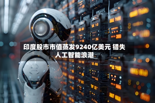 印度股市市值蒸发9240亿美元 错失人工智能浪潮