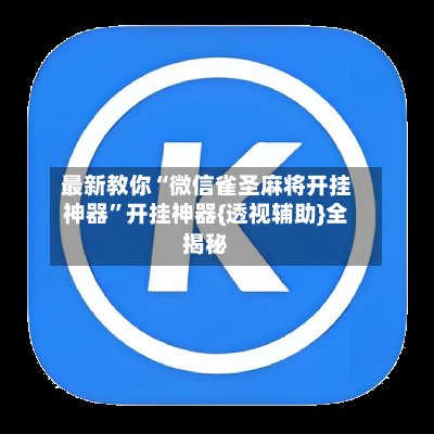 最新教你“微信雀圣麻将开挂神器”开挂神器{透视辅助}全揭秘-第3张图片