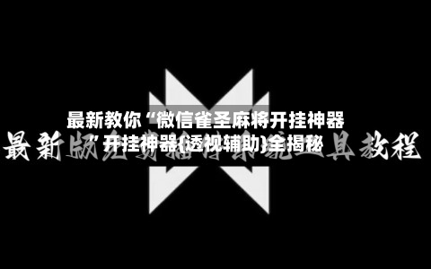 最新教你“微信雀圣麻将开挂神器”开挂神器{透视辅助}全揭秘-第2张图片