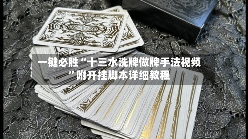 一键必胜“十三水洗牌做牌手法视频”附开挂脚本详细教程-第3张图片