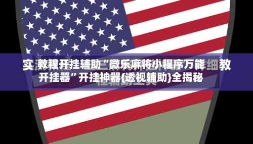 教程开挂辅助“微乐麻将小程序万能开挂器”开挂神器{透视辅助}全揭秘