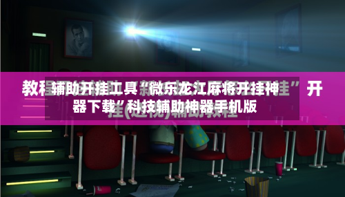 辅助开挂工具“微乐龙江麻将开挂神器下载”科技辅助神器手机版-第2张图片