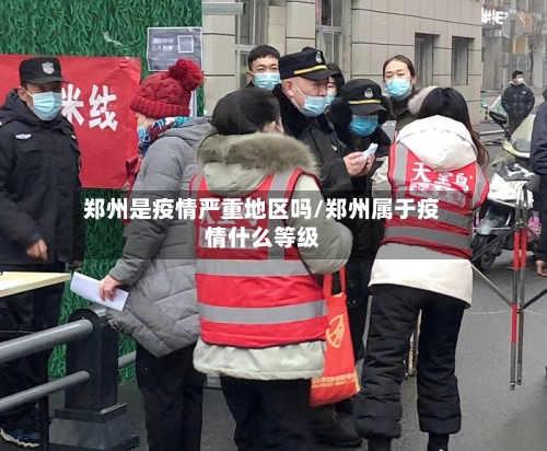 郑州是疫情严重地区吗/郑州属于疫情什么等级-第3张图片