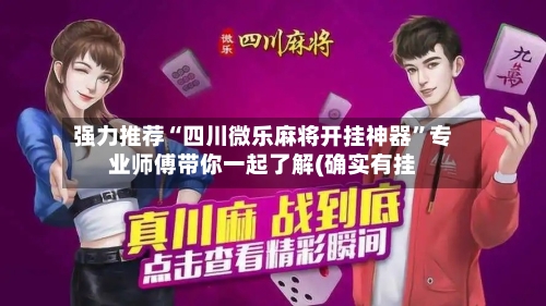 强力推荐“四川微乐麻将开挂神器”专业师傅带你一起了解(确实有挂-第3张图片