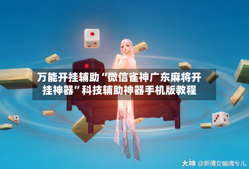 万能开挂辅助“微信雀神广东麻将开挂神器”科技辅助神器手机版教程