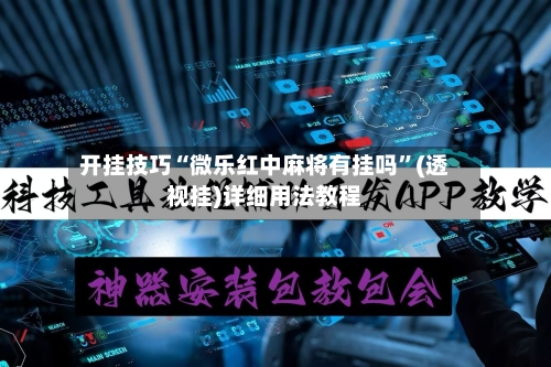 开挂技巧“微乐红中麻将有挂吗”(透视挂)详细用法教程-第2张图片