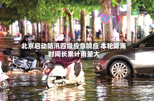 北京启动防汛四级应急响应 本轮降雨时间长累计雨量大