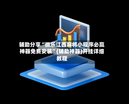 辅助分享“微乐江西麻将小程序必赢神器免费安装”(辅助神器)开挂详细教程