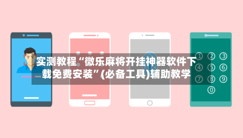 实测教程“微乐麻将开挂神器软件下载免费安装”(必备工具)辅助教学-第3张图片