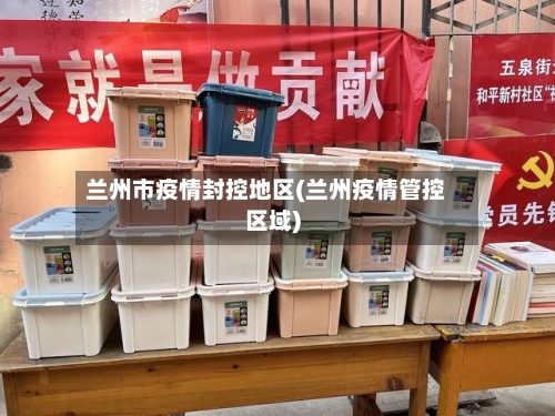 兰州市疫情封控地区(兰州疫情管控区域)