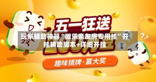 玩家辅助神器“微乐亲友房专用挂	”开挂辅助脚本+详细开挂-第2张图片
